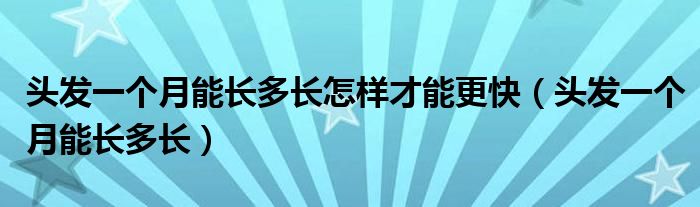 头发一个月能长多长怎样才能更快（头发一个月能长多长）