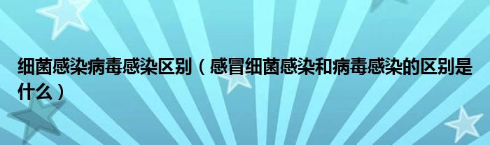 细菌感染病毒感染区别（感冒细菌感染和病毒感染的区别是什么）