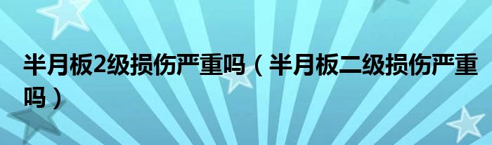 半月板2级损伤严重吗（半月板二级损伤严重吗）