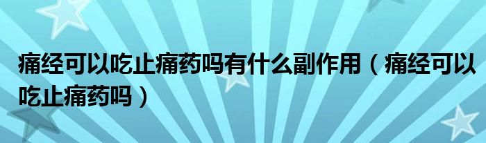 痛经可以吃止痛药吗有什么副作用（痛经可以吃止痛药吗）