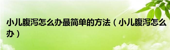 小儿腹泻怎么办最简单的方法（小儿腹泻怎么办）