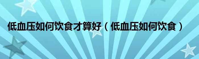 低血压如何饮食才算好（低血压如何饮食）