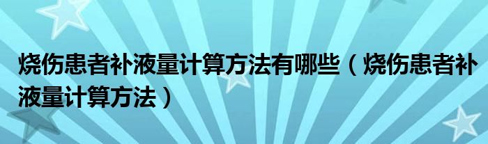 烧伤患者补液量计算方法有哪些（烧伤患者补液量计算方法）