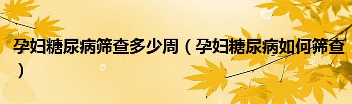 孕妇糖尿病筛查多少周（孕妇糖尿病如何筛查）