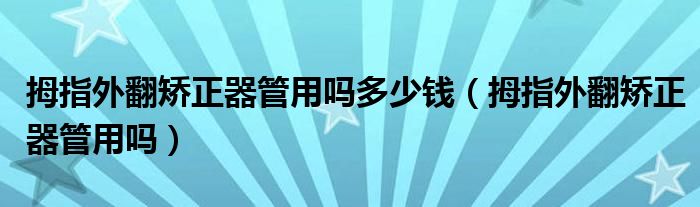 拇指外翻矫正器管用吗多少钱（拇指外翻矫正器管用吗）