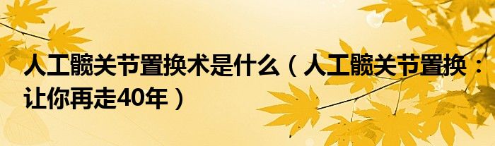 人工髋关节置换术是什么（人工髋关节置换：让你再走40年）