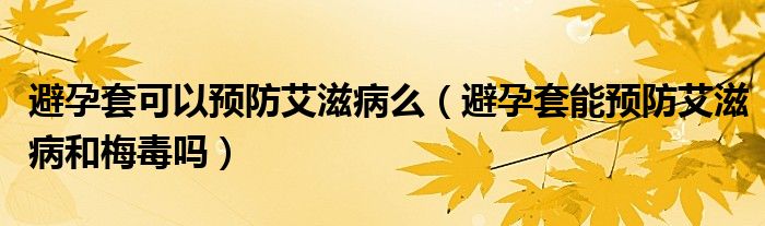 避孕套可以预防艾滋病么（避孕套能预防艾滋病和梅毒吗）