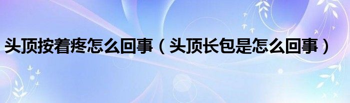 头顶按着疼怎么回事（头顶长包是怎么回事）