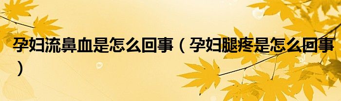 孕妇流鼻血是怎么回事（孕妇腿疼是怎么回事）