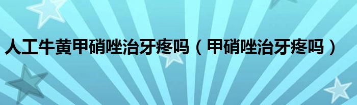 人工牛黄甲硝唑治牙疼吗（甲硝唑治牙疼吗）