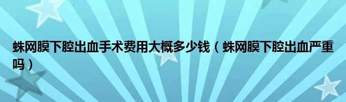 蛛网膜下腔出血手术费用大概多少钱（蛛网膜下腔出血严重吗）