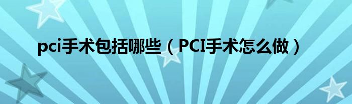 pci手术包括哪些（PCI手术怎么做）