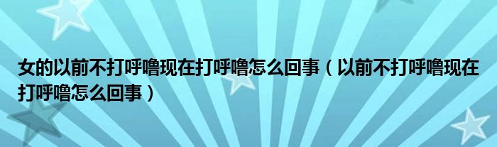 女的以前不打呼噜现在打呼噜怎么回事（以前不打呼噜现在打呼噜怎么回事）