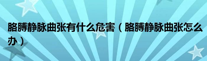 胳膊静脉曲张有什么危害（胳膊静脉曲张怎么办）