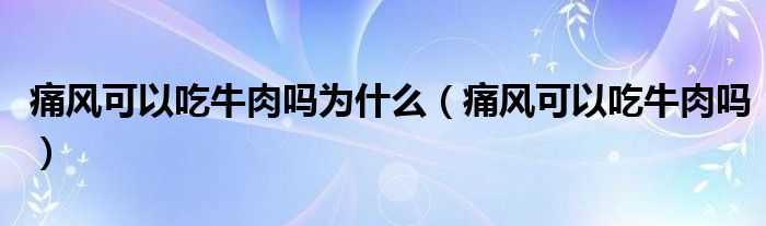 痛风可以吃牛肉吗为什么（痛风可以吃牛肉吗）