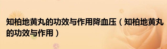 知柏地黄丸的功效与作用降血压（知柏地黄丸的功效与作用）