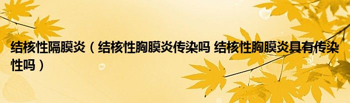 结核性隔膜炎（结核性胸膜炎传染吗 结核性胸膜炎具有传染性吗）