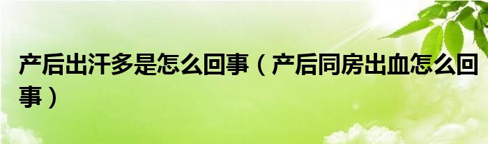 产后出汗多是怎么回事（产后同房出血怎么回事）