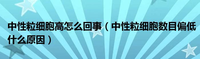 中性粒细胞高怎么回事（中性粒细胞数目偏低什么原因）