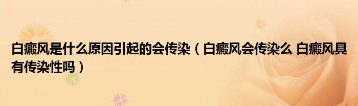 白癜风是什么原因引起的会传染（白癜风会传染么 白癜风具有传染性吗）