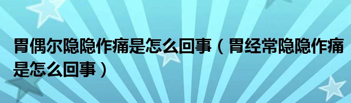 胃偶尔隐隐作痛是怎么回事（胃经常隐隐作痛是怎么回事）