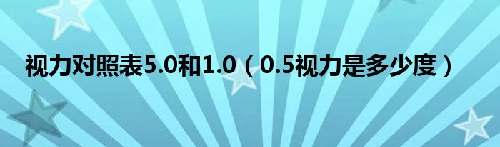 视力对照表5.0和1.0（0.5视力是多少度）