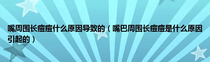 嘴周围长痘痘什么原因导致的（嘴巴周围长痘痘是什么原因引起的）