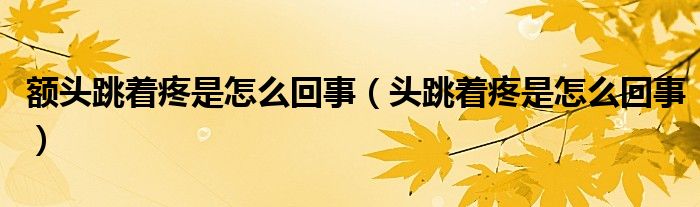 额头跳着疼是怎么回事（头跳着疼是怎么回事）