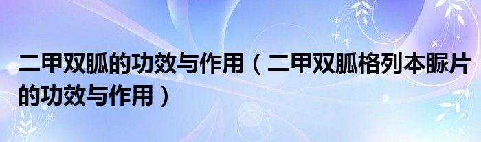 二甲双胍的功效与作用（二甲双胍格列本脲片的功效与作用）