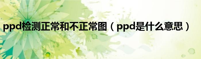 ppd检测正常和不正常图（ppd是什么意思）