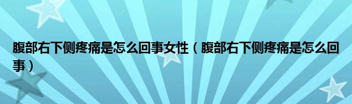 腹部右下侧疼痛是怎么回事女性（腹部右下侧疼痛是怎么回事）