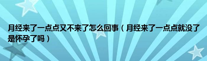 月经来了一点点又不来了怎么回事（月经来了一点点就没了是怀孕了吗）