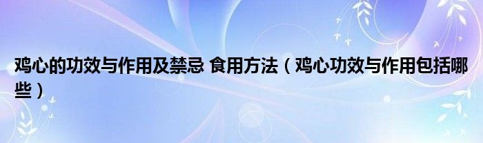 鸡心的功效与作用及禁忌 食用方法（鸡心功效与作用包括哪些）