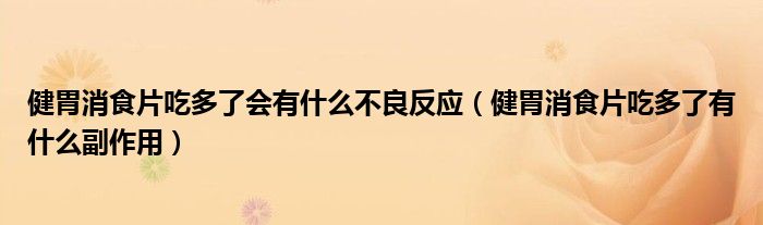 健胃消食片吃多了会有什么不良反应（健胃消食片吃多了有什么副作用）