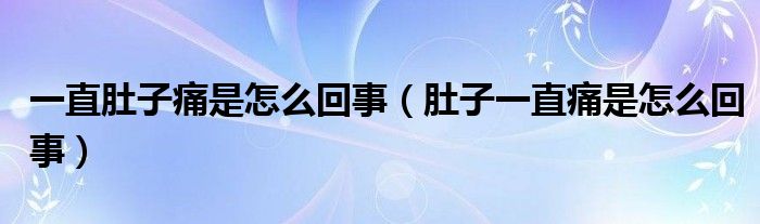 一直肚子痛是怎么回事（肚子一直痛是怎么回事）