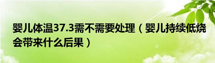 婴儿体温37.3需不需要处理（婴儿持续低烧会带来什么后果）