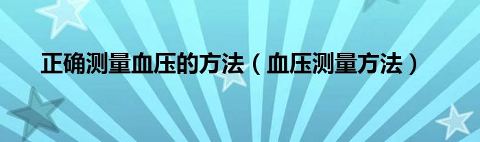 正确测量血压的方法（血压测量方法）