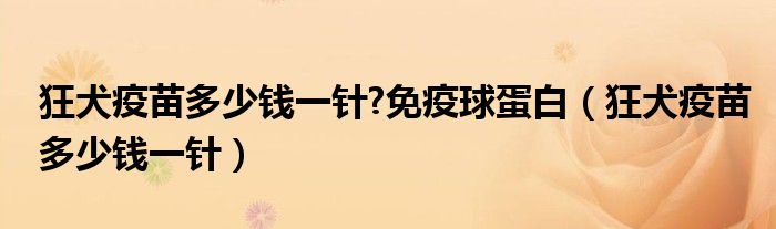 狂犬疫苗多少钱一针?免疫球蛋白（狂犬疫苗多少钱一针）