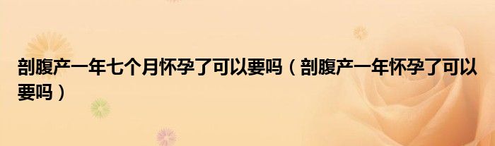 剖腹产一年七个月怀孕了可以要吗（剖腹产一年怀孕了可以要吗）