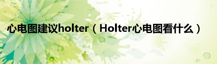 心电图建议holter（Holter心电图看什么）