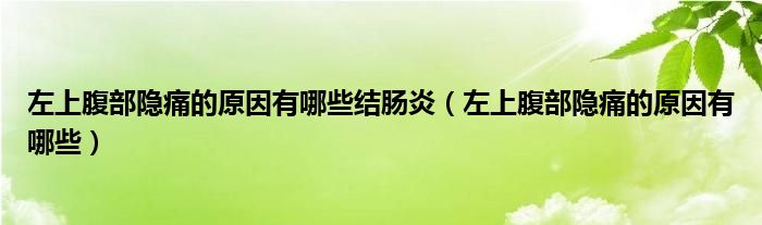 左上腹部隐痛的原因有哪些结肠炎（左上腹部隐痛的原因有哪些）