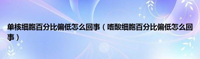 单核细胞百分比偏低怎么回事（嗜酸细胞百分比偏低怎么回事）