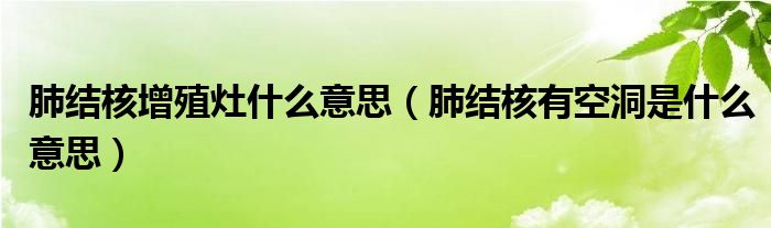 肺结核增殖灶什么意思（肺结核有空洞是什么意思）