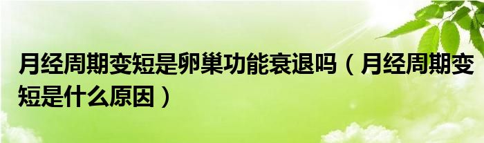 月经周期变短是卵巢功能衰退吗（月经周期变短是什么原因）