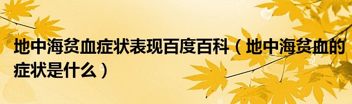 地中海贫血症状表现百度百科（地中海贫血的症状是什么）