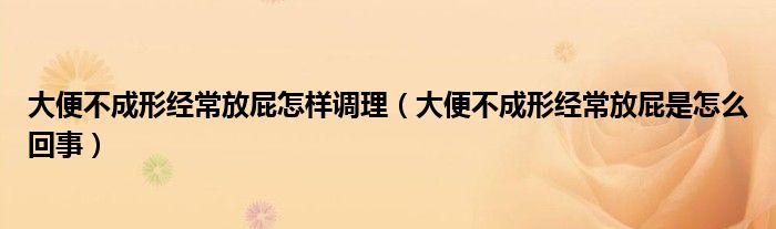 大便不成形经常放屁怎样调理（大便不成形经常放屁是怎么回事）