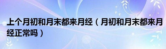 上个月初和月末都来月经（月初和月末都来月经正常吗）