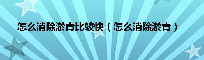 怎么消除淤青比较快（怎么消除淤青）