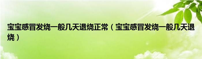 宝宝感冒发烧一般几天退烧正常（宝宝感冒发烧一般几天退烧）