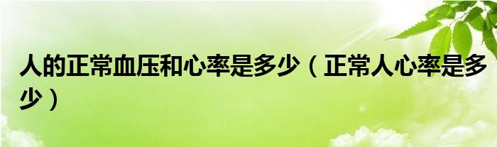 人的正常血压和心率是多少（正常人心率是多少）